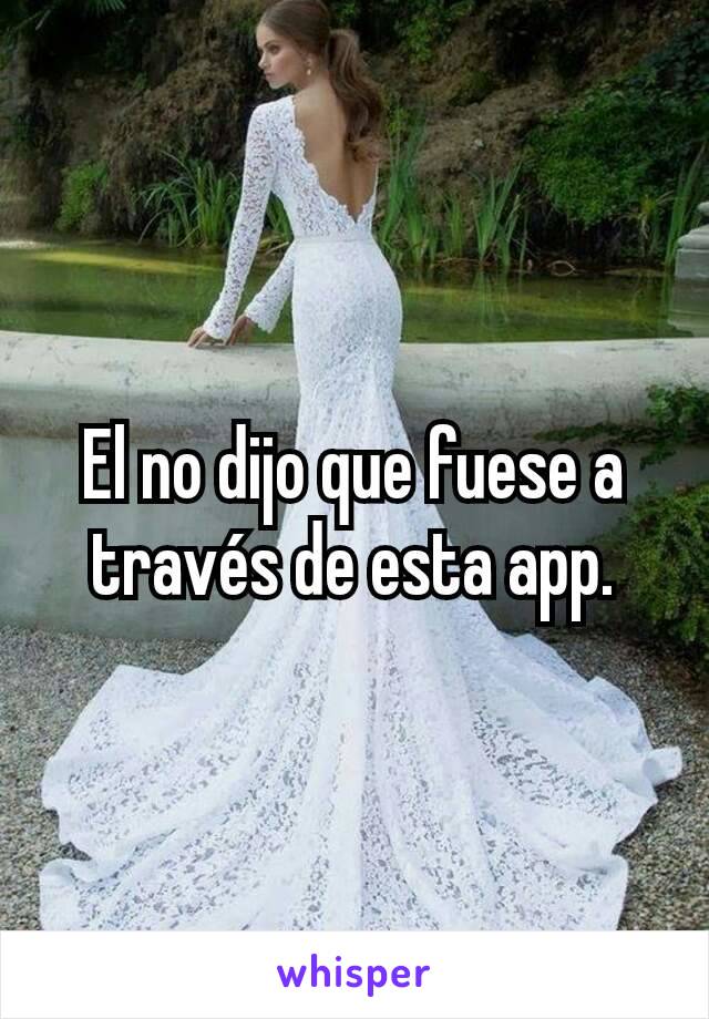 El no dijo que fuese a través de esta app.