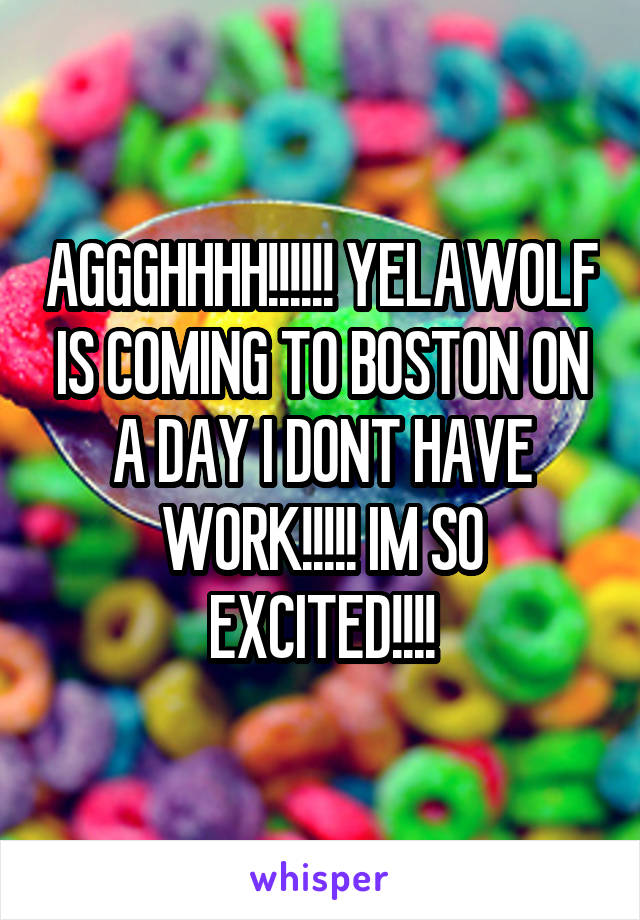 AGGGHHHH!!!!!! YELAWOLF IS COMING TO BOSTON ON A DAY I DONT HAVE WORK!!!!! IM SO EXCITED!!!!