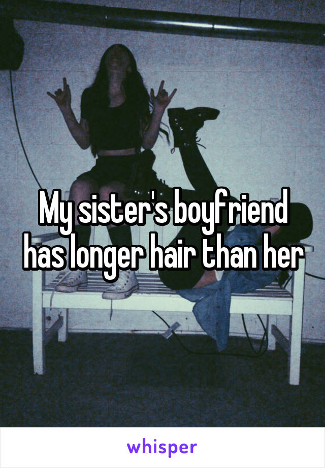 My sister's boyfriend has longer hair than her