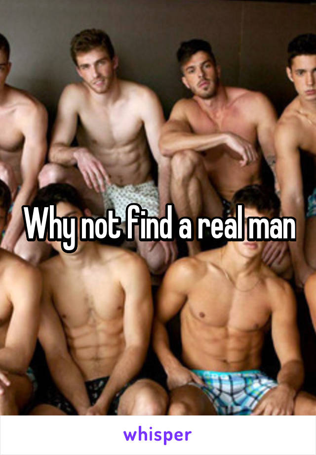 Why not find a real man