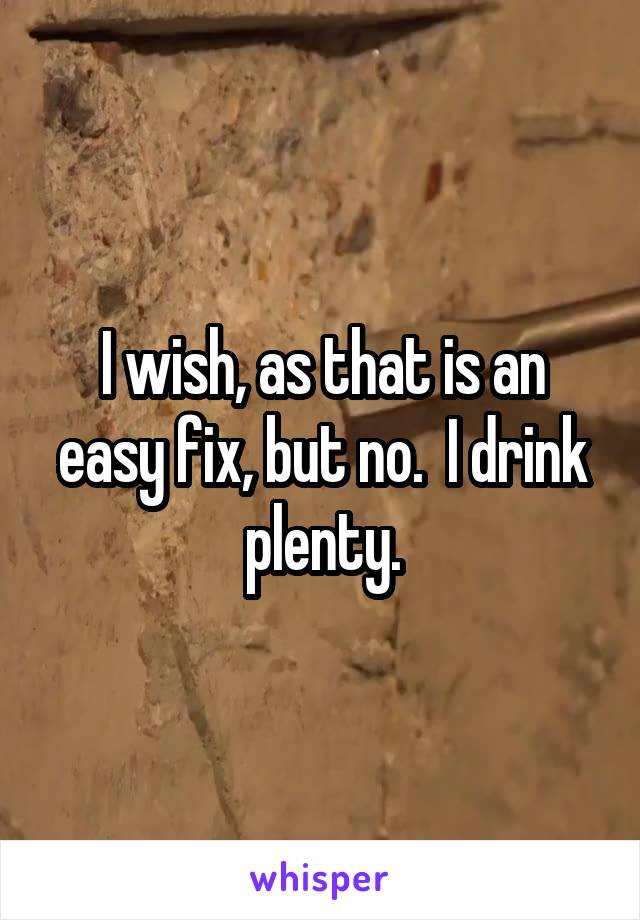 I wish, as that is an easy fix, but no.  I drink plenty.