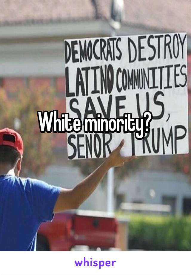 White minority? 
