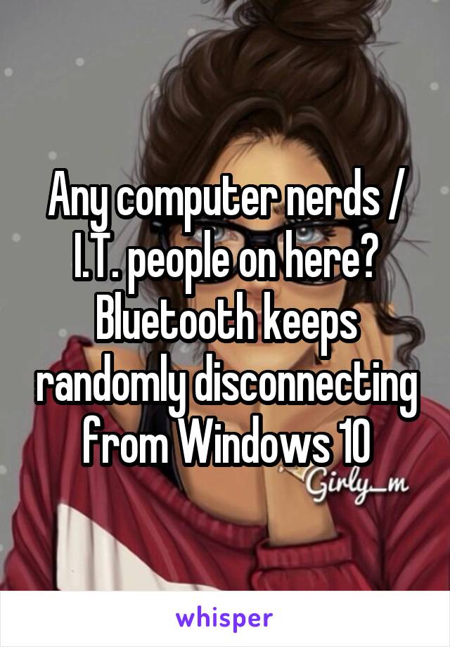 Any computer nerds / I.T. people on here? Bluetooth keeps randomly disconnecting from Windows 10