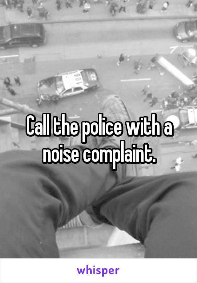 Call the police with a noise complaint.