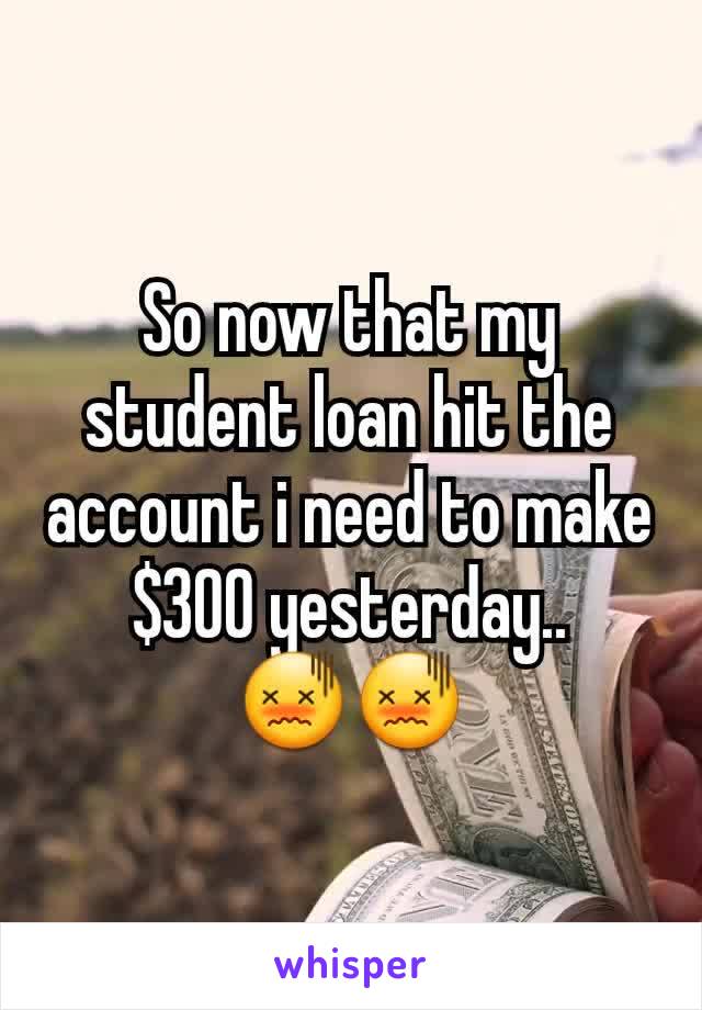 So now that my student loan hit the account i need to make $300 yesterday..
😖😖