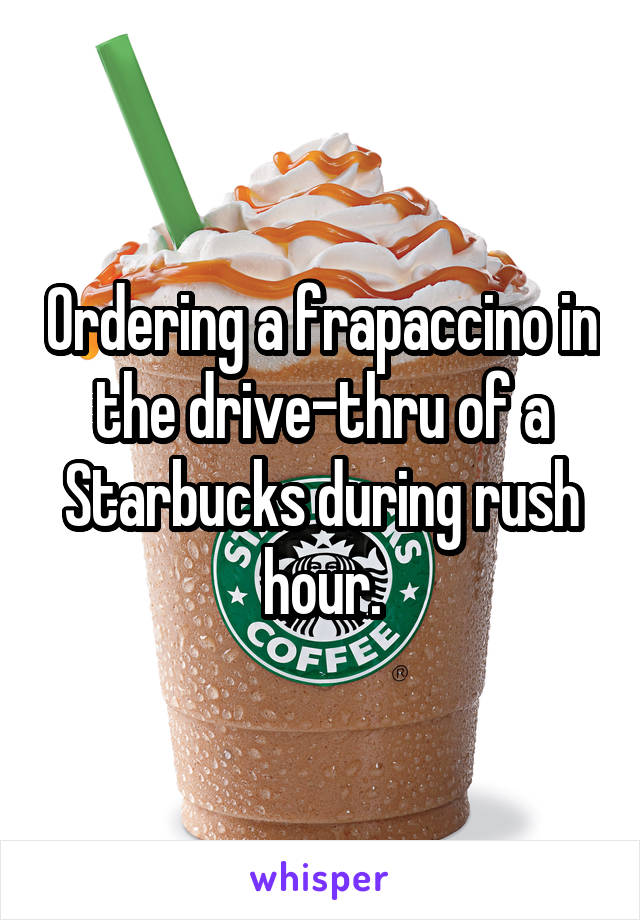 Ordering a frapaccino in the drive-thru of a Starbucks during rush hour.