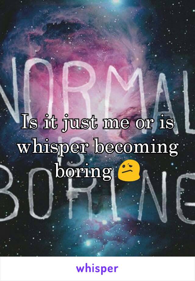 Is it just me or is whisper becoming boring 😕