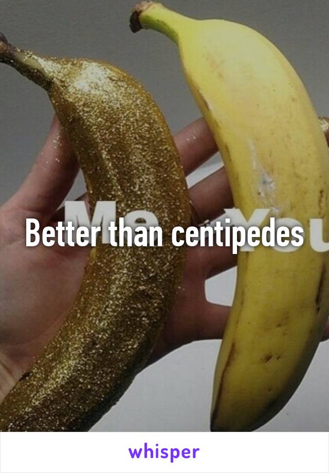 Better than centipedes