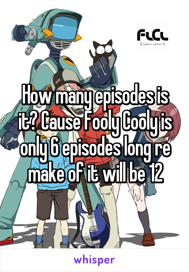 How many episodes is it? Cause Fooly Cooly is only 6 episodes long re make of it will be 12