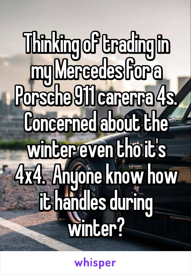 Thinking of trading in my Mercedes for a Porsche 911 carerra 4s. Concerned about the winter even tho it's 4x4.  Anyone know how it handles during winter?