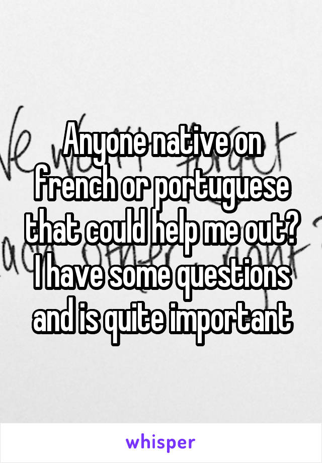 Anyone native on french or portuguese that could help me out?
I have some questions and is quite important