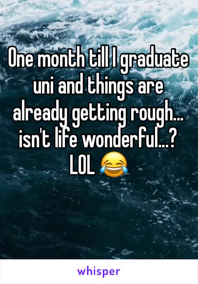 One month till I graduate uni and things are already getting rough... isn't life wonderful...? LOL 😂 