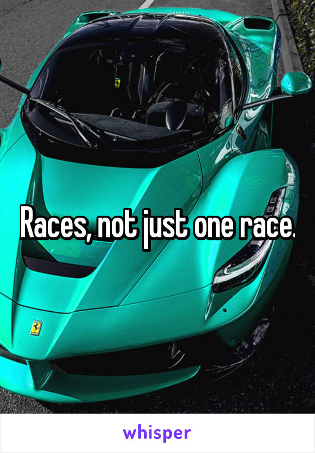 Races, not just one race.