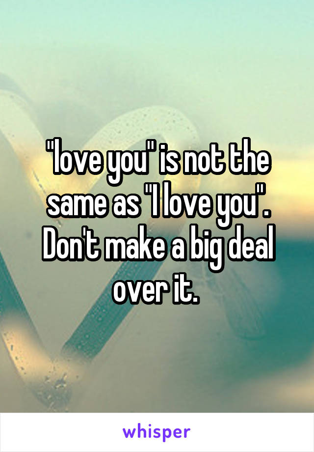 "love you" is not the same as "I love you". Don't make a big deal over it. 