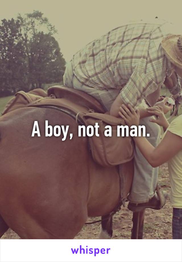 A boy, not a man.