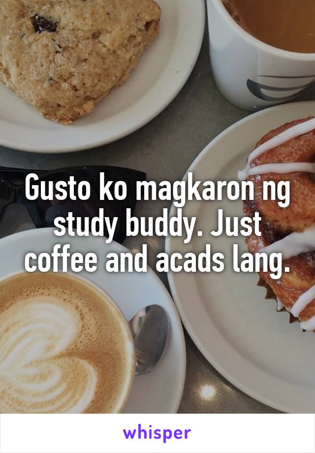 Gusto ko magkaron ng study buddy. Just coffee and acads lang.