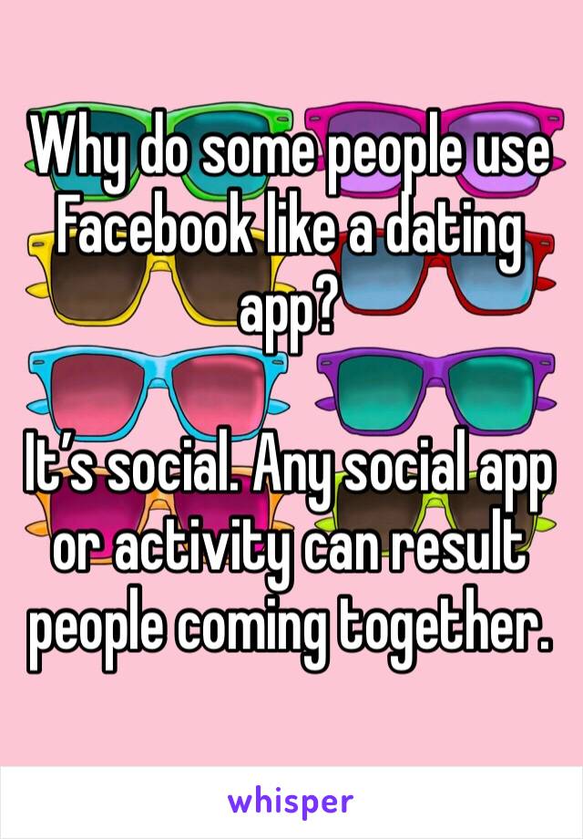 Why do some people use Facebook like a dating app?

It’s social. Any social app or activity can result people coming together. 
