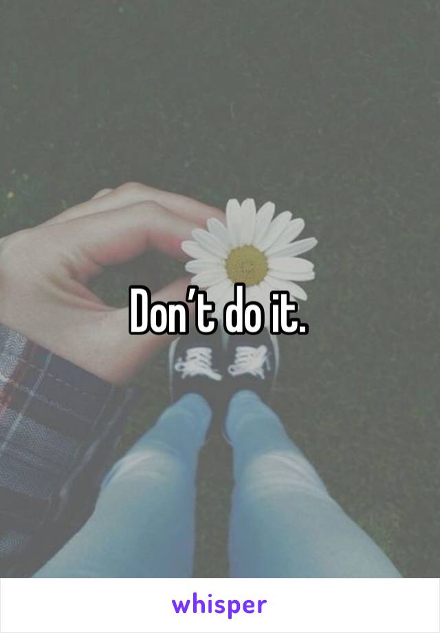 Don’t do it.
