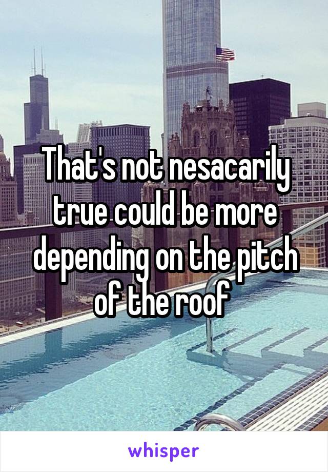 That's not nesacarily true could be more depending on the pitch of the roof 
