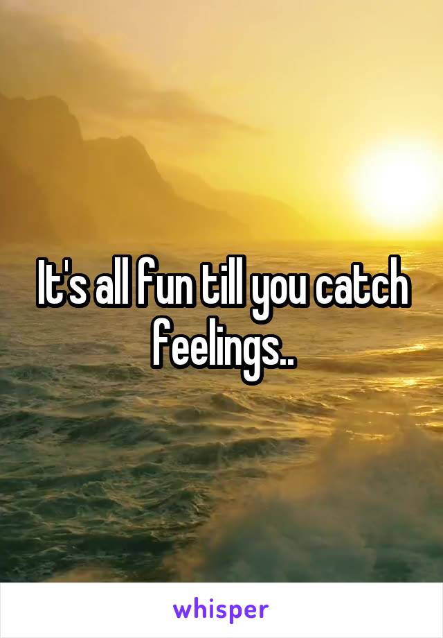 It's all fun till you catch feelings..