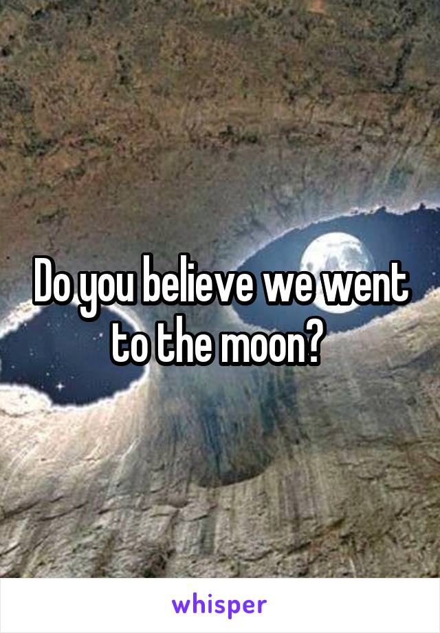 Do you believe we went to the moon? 