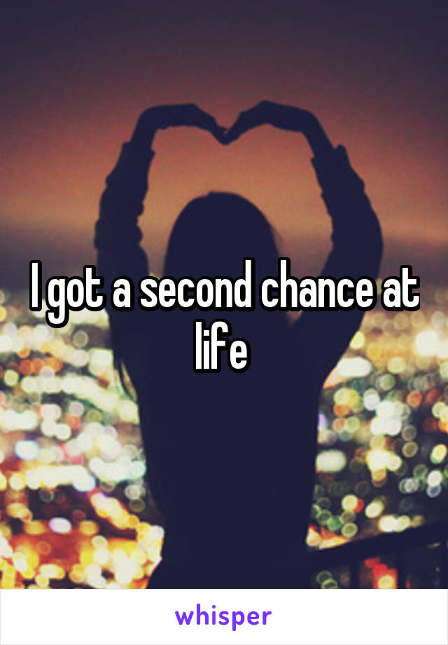 I got a second chance at life 