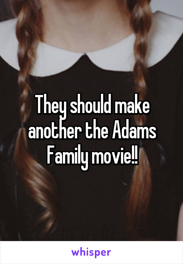 They should make another the Adams Family movie!!