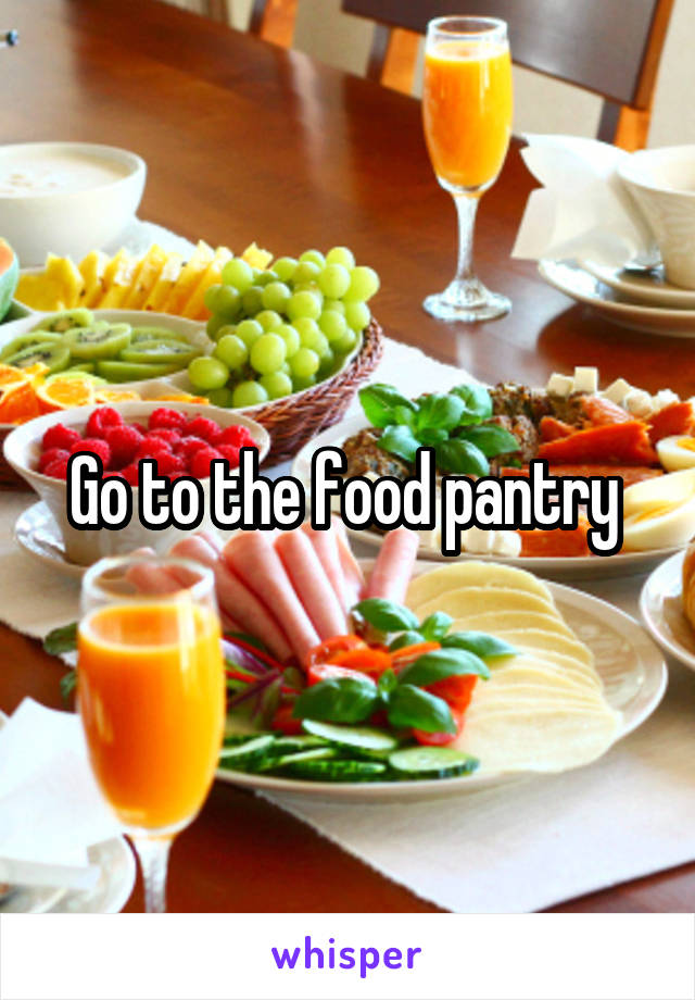 Go to the food pantry 
