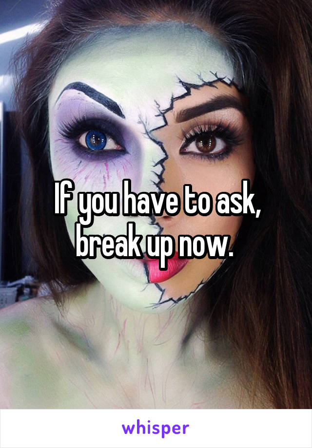 If you have to ask, break up now. 