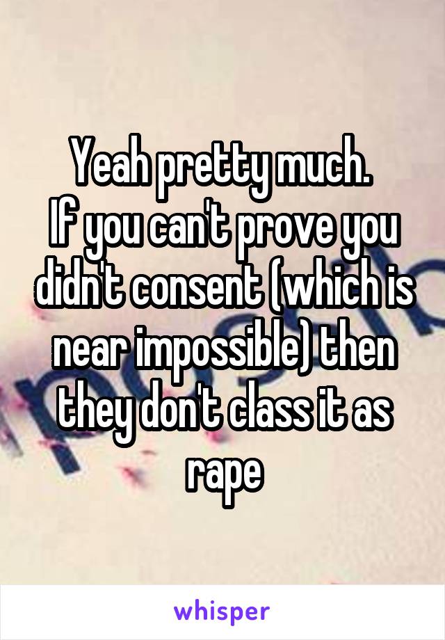 Yeah pretty much. 
If you can't prove you didn't consent (which is near impossible) then they don't class it as rape