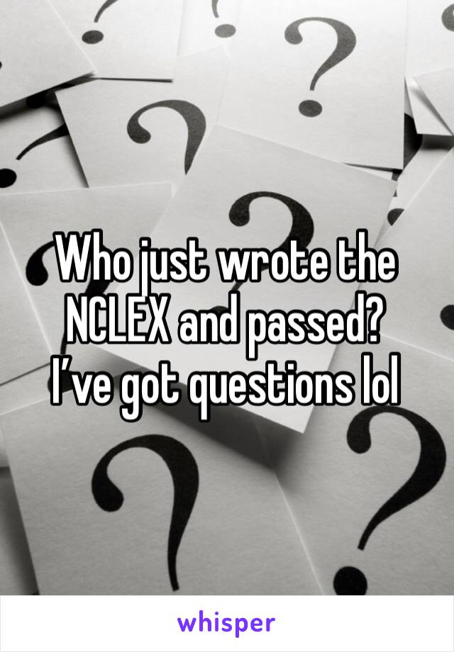 Who just wrote the NCLEX and passed? 
I’ve got questions lol 