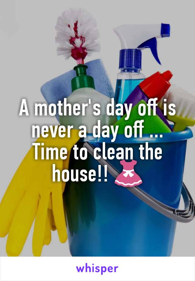 A mother's day off is never a day off ... Time to clean the house!! ðŸ‘—