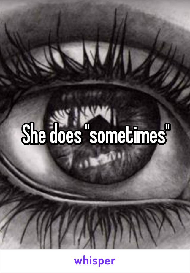 She does "sometimes"