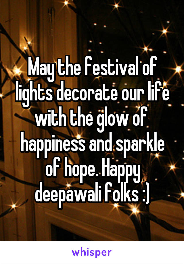 May the festival of lights decorate our life with the glow of 
happiness and sparkle of hope. Happy deepawali folks :)