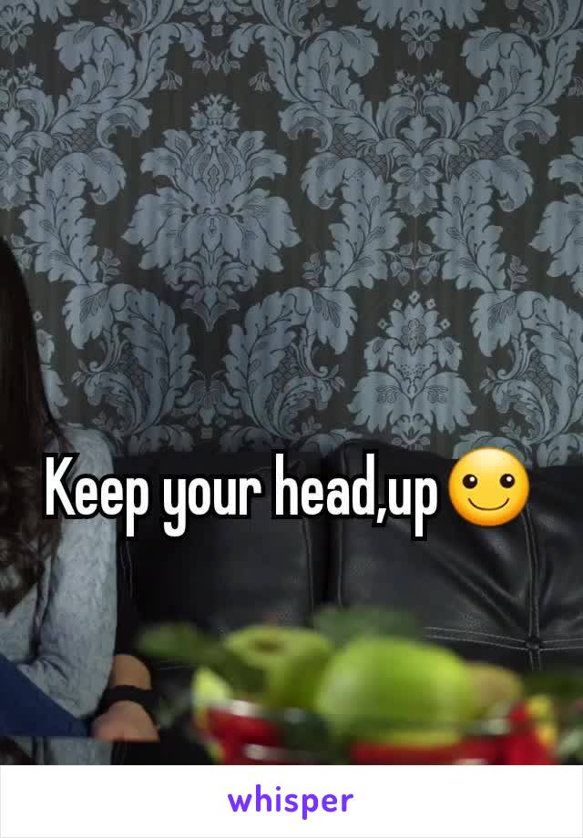 Keep your head,up☺