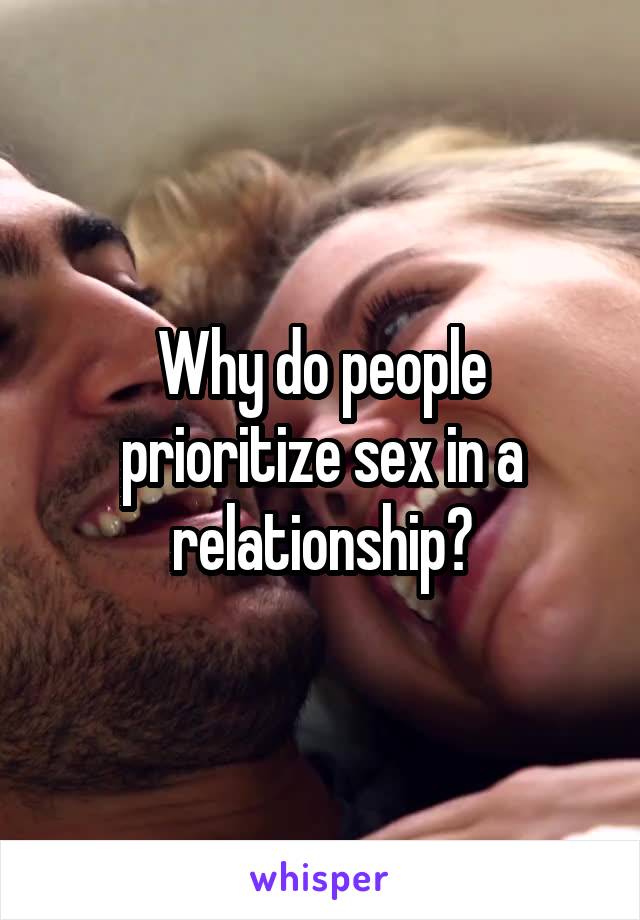 Why do people prioritize sex in a relationship?