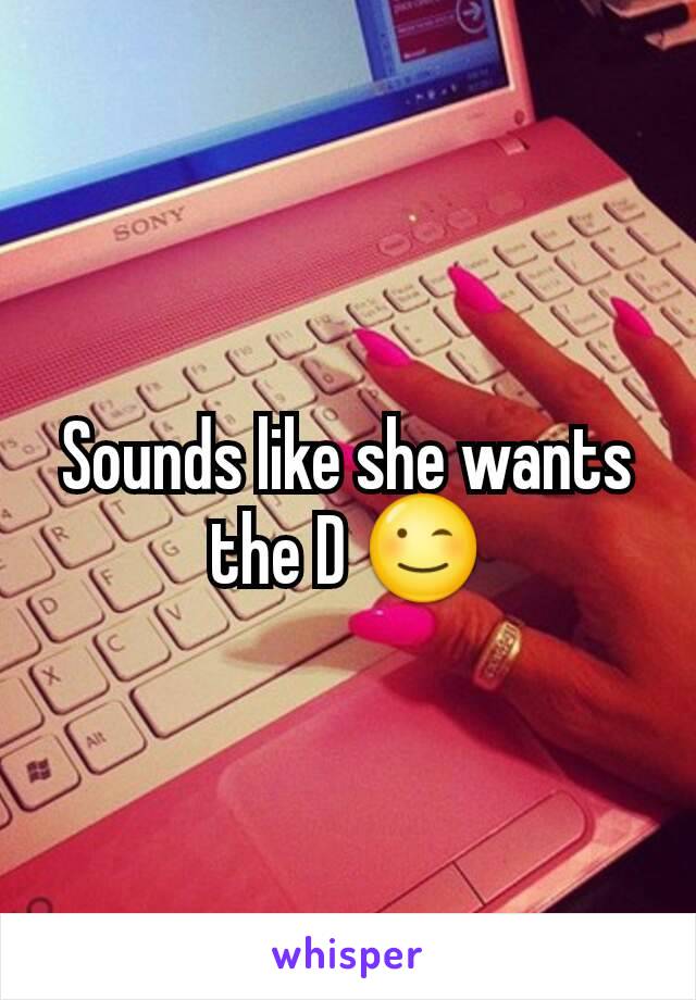 Sounds like she wants the D 😉