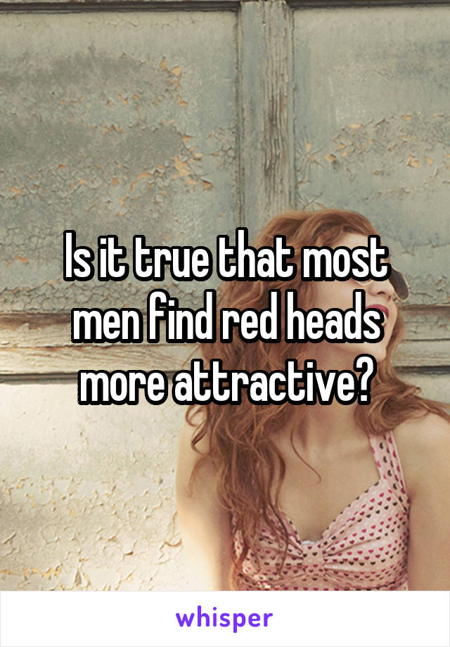 Is it true that most men find red heads more attractive?