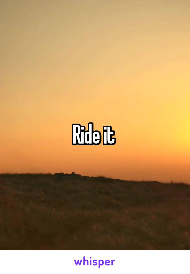Ride it 