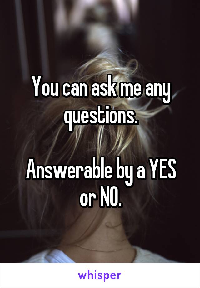 You can ask me any questions.

Answerable by a YES or NO.
