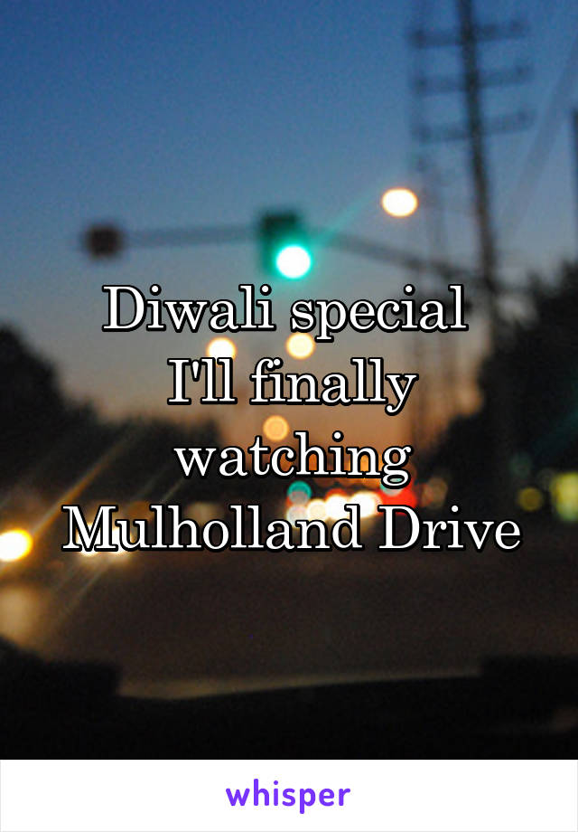 Diwali special 
I'll finally watching Mulholland Drive