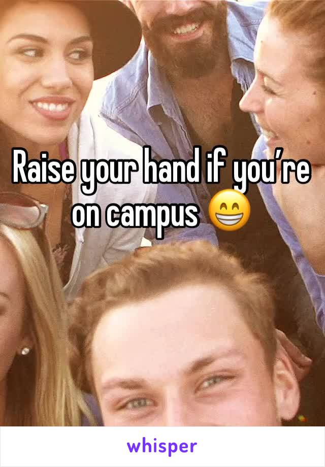 Raise your hand if youâ€™re on campus ðŸ˜�