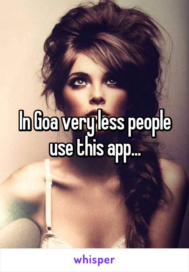 In Goa very less people use this app...