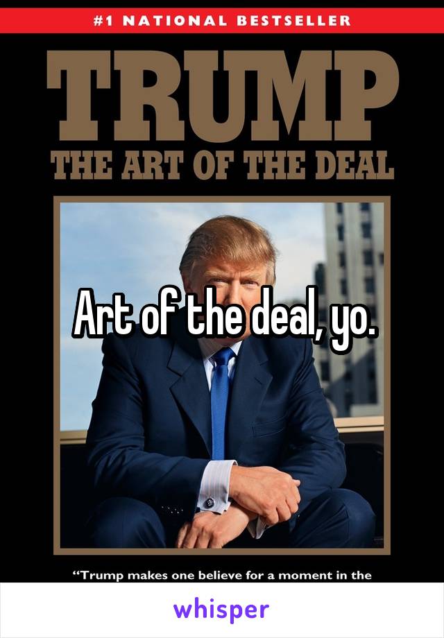 Art of the deal, yo.