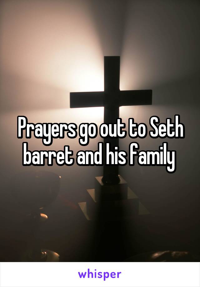 Prayers go out to Seth barret and his family 