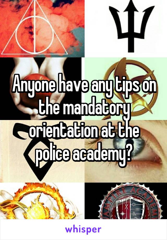 Anyone have any tips on the mandatory orientation at the police academy?