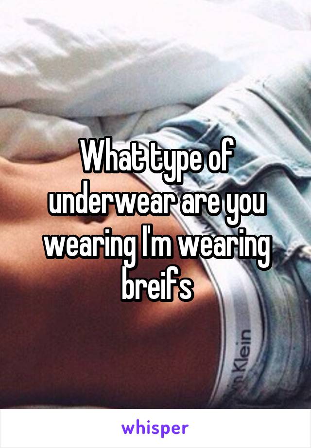 What type of underwear are you wearing I'm wearing breifs