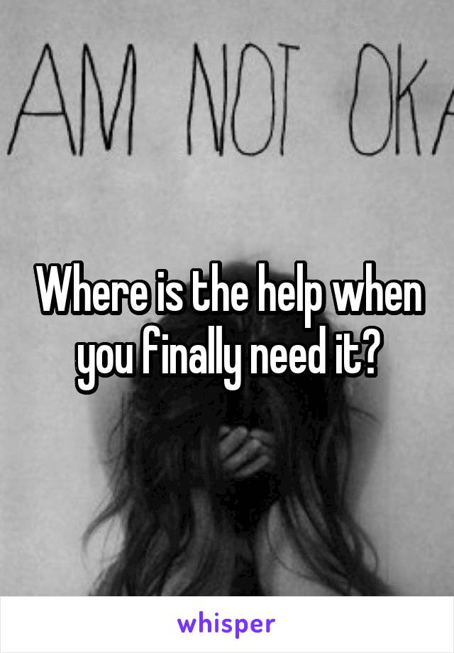 Where is the help when you finally need it?