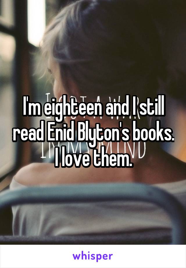 I'm eighteen and I still read Enid Blyton's books. I love them.