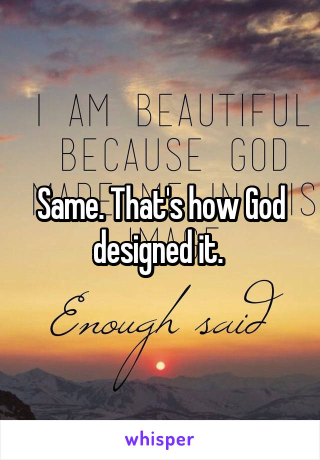 Same. That's how God designed it. 